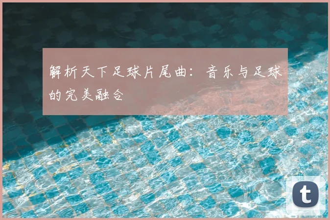 解析天下足球片尾曲：音乐与足球的完美融合