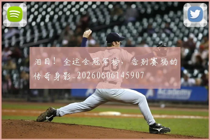 泪目！全运会冠军榜，告别赛场的传奇身影_20260606145907