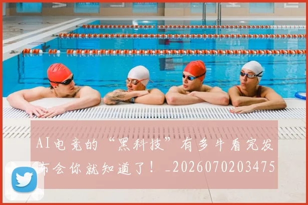 AI电竞的“黑科技”有多牛看完发布会你就知道了！_20260702034758