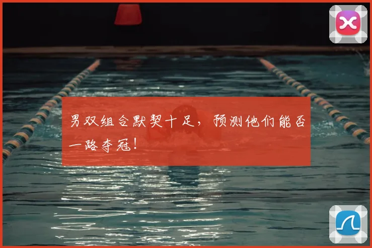 男双组合默契十足，预测他们能否一路夺冠！