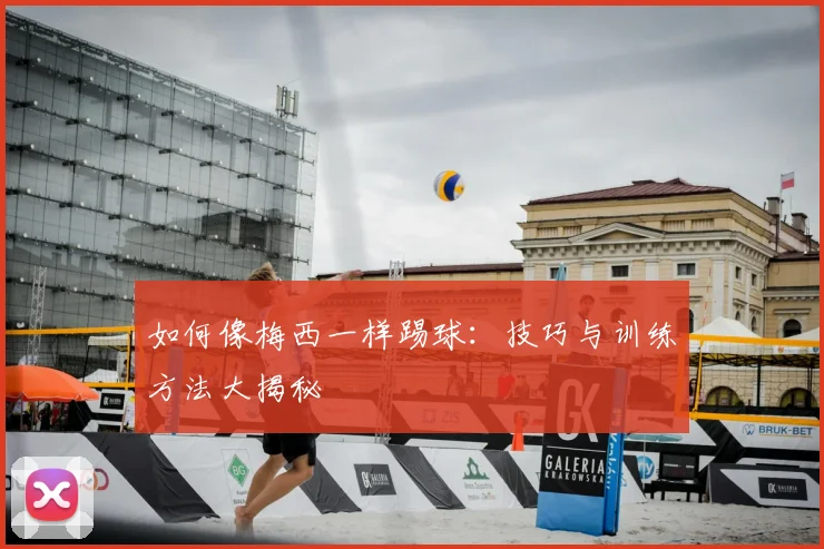如何像梅西一样踢球：技巧与训练方法大揭秘