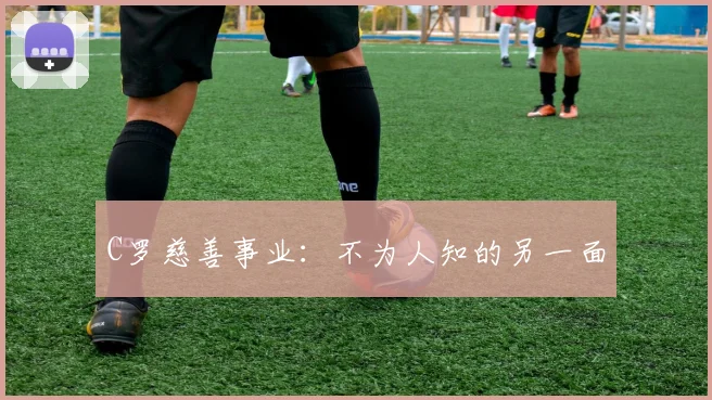 C罗慈善事业：不为人知的另一面