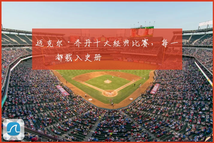迈克尔·乔丹十大经典比赛，每一场都载入史册