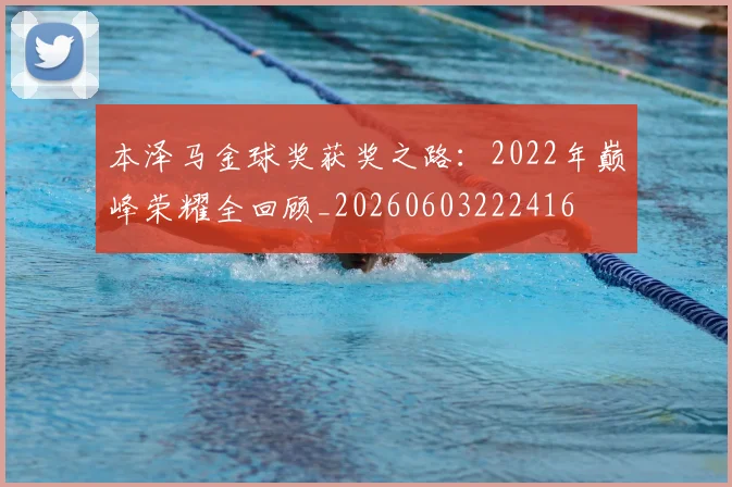 本泽马金球奖获奖之路：2022年巅峰荣耀全回顾_20260603222416