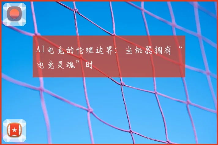 AI电竞的伦理边界：当机器拥有“电竞灵魂”时