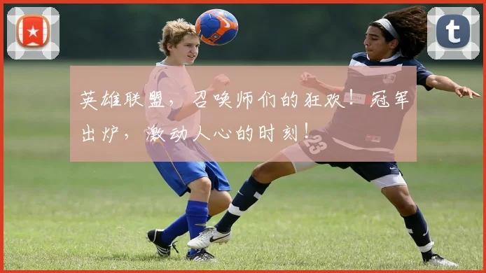 英雄联盟，召唤师们的狂欢！冠军出炉，激动人心的时刻！