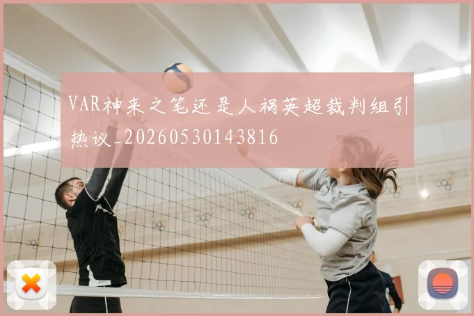VAR神来之笔还是人祸英超裁判组引热议_20260530143816